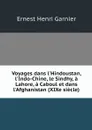 Voyages dans l'Hindoustan, l'Indo-Chine, le Sindhy, a Lahore, a Caboul et dans l'Afghanistan (XIXe siecle) - Ernest Henri Garnier