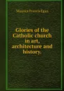 Glories of the Catholic church in art, architecture and history. - Egan Maurice Francis