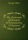 The theocratic philosophy of freemasonry, 12 lectures - George Oliver