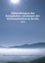 Abhandlungen der Koniglichen Akademie der Wissenschaften in Berlin. 1834 - Deutsche Akademie der Wissenschaften zu Berlin