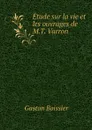 Etude sur la vie et les ouvrages de M.T. Varron - Gaston Boissier