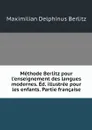 Methode Berlitz pour l'enseignement des langues modernes. Ed. illustree pour les enfants. Partie francaise - Maximilian Delphinus Berlitz