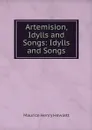 Artemision, Idylls and Songs: Idylls and Songs - Maurice Henry Hewlett