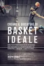 Creare il Giocatore Di Basket Ideale. Impara Trucchi E Segreti Utilizzati Dai Migliori Giocatori Di Basket Professionisti Ed Allenatori Per Migliorare Il Tuo Esercizio Fisico, L'alimentazione, E La Resistenza Mentale - Joseph Correa
