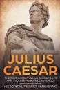 Julius Caesar. The Truth about Julius Caesar's Life and Success Principles Revealed - Publishing Historical Figures, TBD