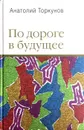 По дороге в будущее - Анатолий Торкунов