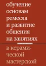 Обучение основам ремесла и развитие общения на занятиях в керамической мастерской - Караневская Ольга Владимировна, Лаврентьева Тамара Евгеньевна