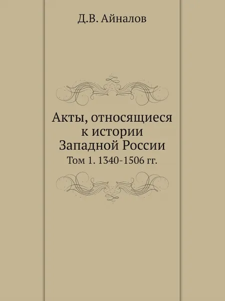 Обложка книги Акты, относящиеся к истории Западной России. Том 1. 1340-1506 гг., Д.В. Айналов