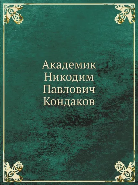 Обложка книги Академик Никодим Павлович Кондаков, Н. П. Кондаков