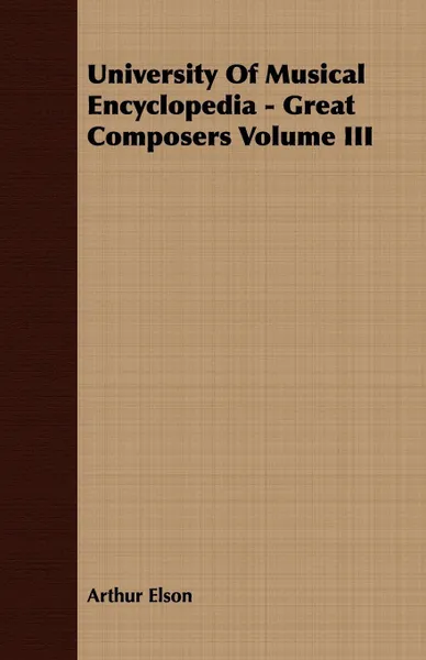 Обложка книги University Of Musical Encyclopedia - Great Composers Volume III, Arthur Elson