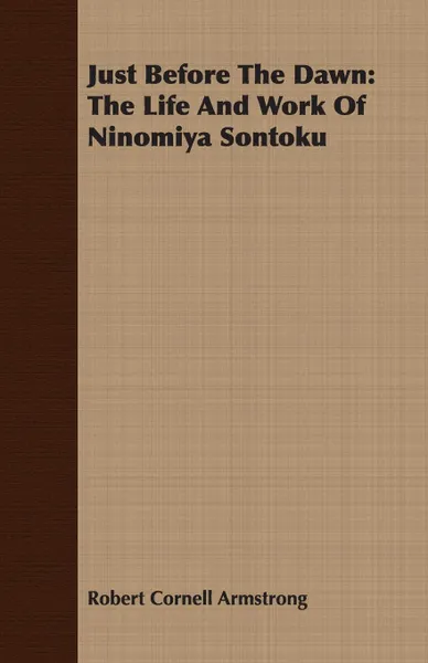 Обложка книги Just Before the Dawn. The Life and Work of Ninomiya Sontoku, Robert Cornell Armstrong