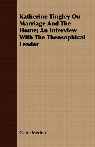 Обложка книги Katherine Tingley On Marriage And The Home; An Interview With The Theosophical Leader, Claire Merton