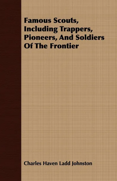 Обложка книги Famous Scouts, Including Trappers, Pioneers, And Soldiers Of The Frontier, Charles Haven Ladd Johnston