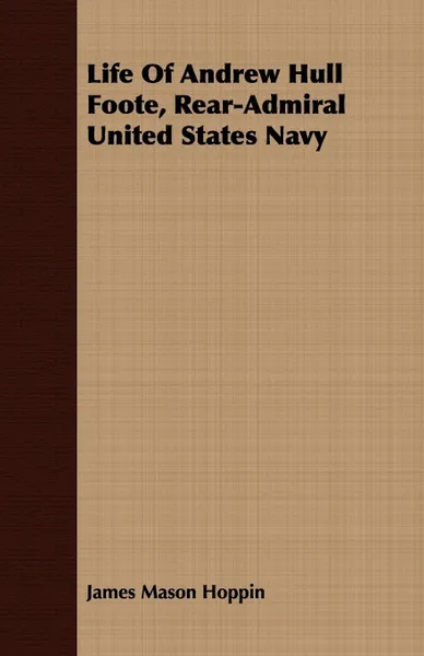 Обложка книги Life Of Andrew Hull Foote, Rear-Admiral United States Navy, James Mason Hoppin