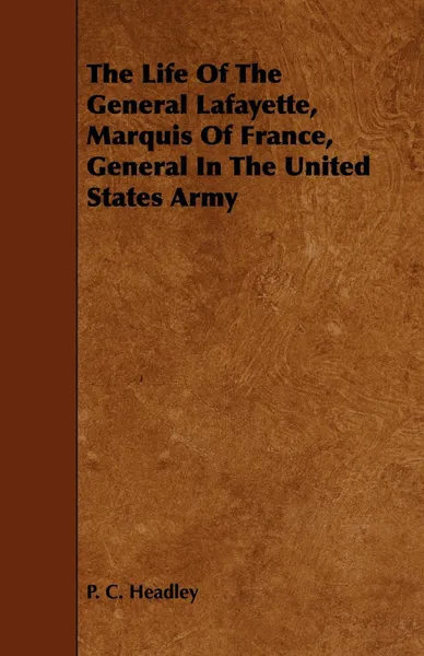 Обложка книги The Life of the General Lafayette, Marquis of France, General in the United States Army, Phineas Camp Headley, P. C. Headley