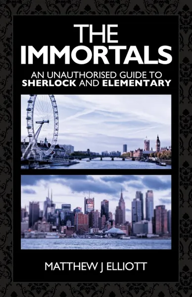 Обложка книги The Immortals. An Unauthorized Guide to Sherlock and Elementary, Matthew J. Elliott, Luke Benjamen Kuhns