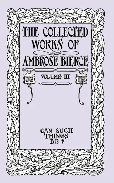 Обложка книги The Collected Works of Ambrose Bierce, Volume III. Can Such Things Be?, Ambrose Bierce