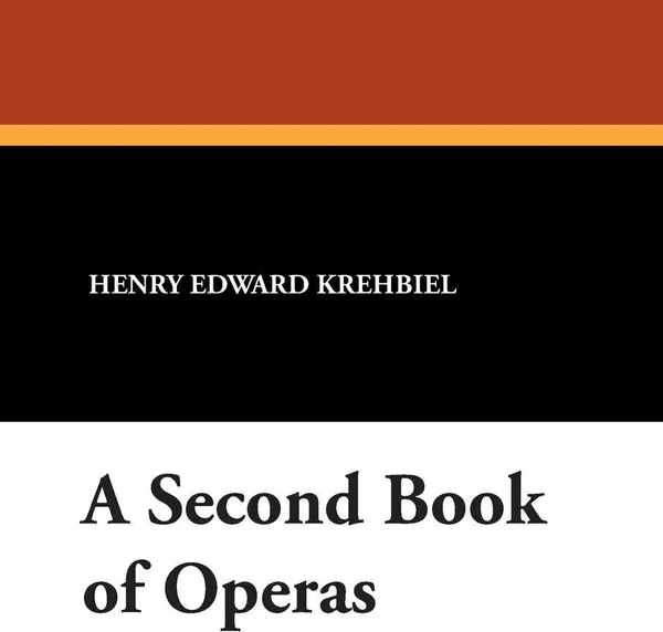 Обложка книги A Second Book of Operas, Henry Edward Krehbiel