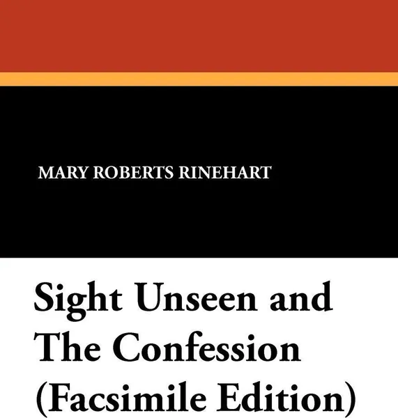 Обложка книги Sight Unseen and the Confession (Facsimile Edition), Mary Roberts Rinehart