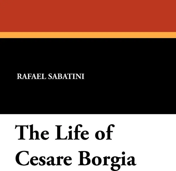 Обложка книги The Life of Cesare Borgia, Rafael Sabatini