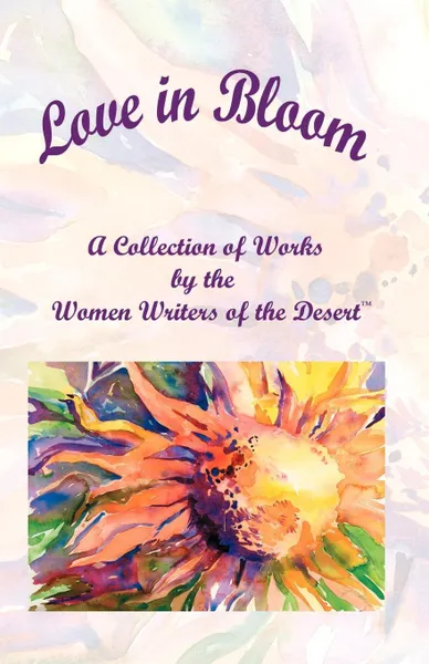 Обложка книги Love in Bloom. A Collection of Works by the Women Writers of the Desert, Women Writers of the Desert