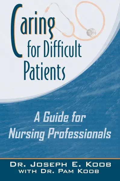 Обложка книги Caring for Difficult Patients. A Guide for Nursing Professionals, Joseph E. Koob, Dr Joseph E. Koob