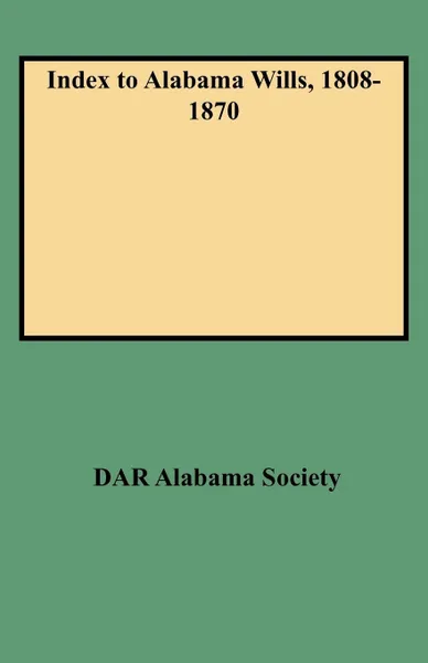 Обложка книги Index to Alabama Wills, 1808-1870, Daughters of the American Revolution, Dar Alabama Society