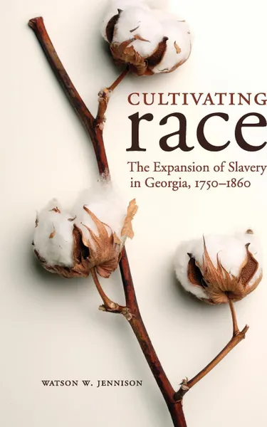 Обложка книги Cultivating Race. The Expansion of Slavery in Georgia, 1750-1860, Watson W. Jennison