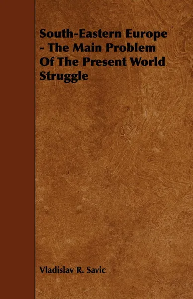 Обложка книги South-Eastern Europe - The Main Problem Of The Present World Struggle, Vladislav R. Savic