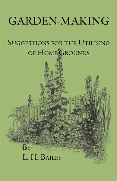 Обложка книги Garden-Making - Suggestions For The Utilizing Of Home Grounds, L. H. Bailey