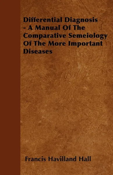 Обложка книги Differential Diagnosis - A Manual Of The Comparative Semeiology Of The More Important Diseases, Francis Havilland Hall