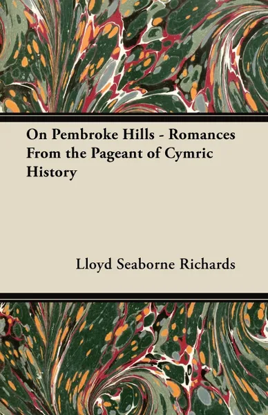 Обложка книги On Pembroke Hills - Romances From the Pageant of Cymric History, Lloyd Seaborne Richards