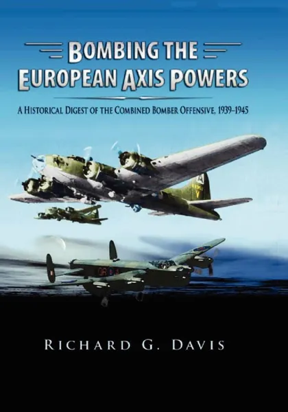 Обложка книги Bombing the European Axis Powers. A Historical Digest of the Combined Bomber Offensive, 1939 -1945, Richard G Davis