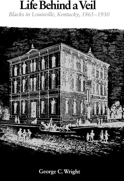 Обложка книги Life Behind a Veil. Blacks in Louisville, Kentucky, 1865--1930, George C. Wright