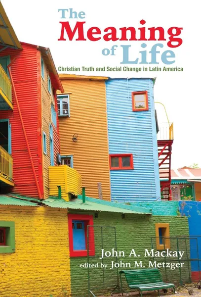 Обложка книги The Meaning of Life. Christian Truth and Social Change in Latin America, John A. MacKay