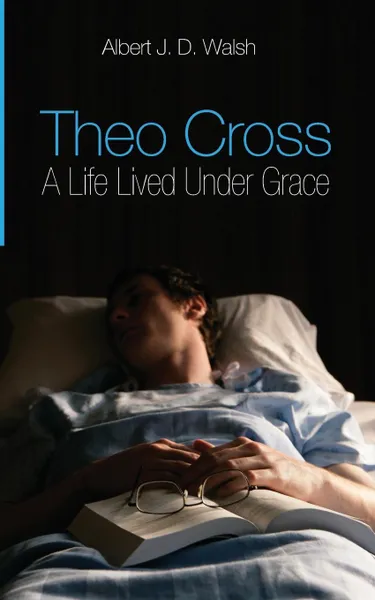 Обложка книги Theo Cross. A Life Lived Under Grace, Albert J. D. Walsh