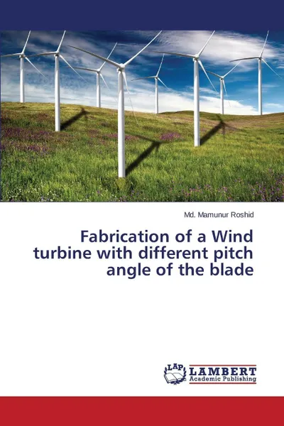 Обложка книги Fabrication of a Wind turbine with different pitch angle of the blade, Roshid Md. Mamunur