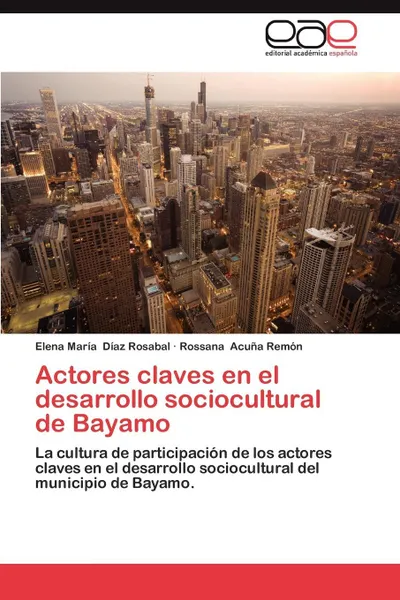 Обложка книги Actores Claves En El Desarrollo Sociocultural de Bayamo, Elena Mar D. Az Rosabal, Rossana Acu a. Rem N., Elena Maria Diaz Rosabal