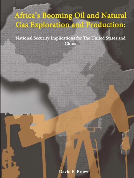 Обложка книги Africa's Booming Oil and Natural Gas Exploration and Production. National Security Implications for the United States and China, David E. Brown