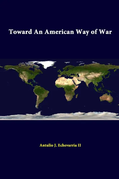 Обложка книги Toward An American Way Of War, Antulio J. Echevarria II, Strategic Studies Institute