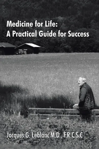 Обложка книги Medicine for Life. A Practical Guide for Success, F.R.C.S.C. Jacques G LeBlanc M.D.