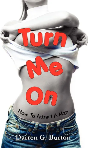 Обложка книги Turn Me On. How To Attract A Man, Darren G. Burton