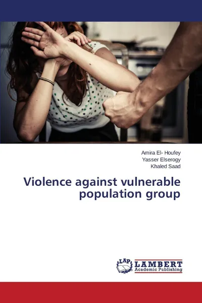 Обложка книги Violence against vulnerable population group, El- Houfey Amira, Elserogy Yasser, Saad Khaled