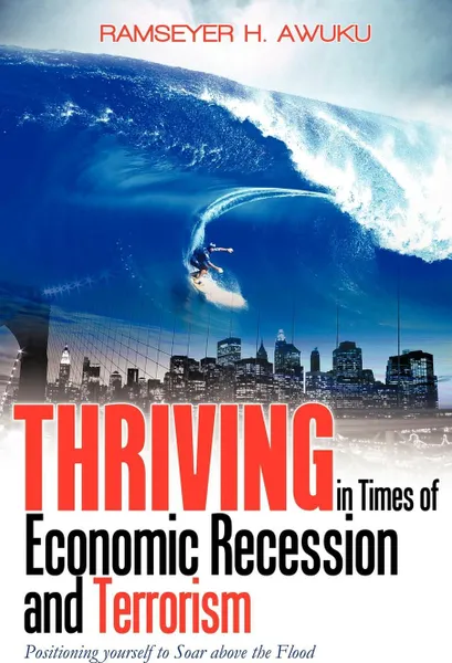 Обложка книги Thriving in Times of Economic Recession & Terrorism. Positioning Yourself to Soar Above the Flood, H. Awuku Ramseyer H. Awuku, Ramseyer H. Awuku