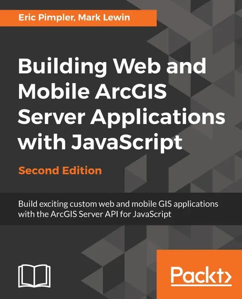 Обложка книги Building Web and Mobile ArcGIS Server Applications with JavaScript - Second Edition, Eric Pimpler, Mark Lewin