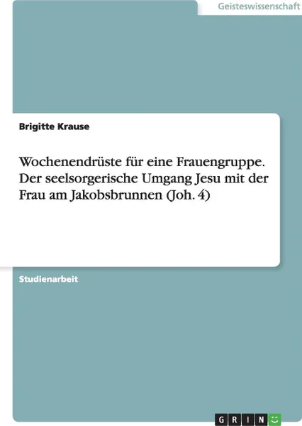 Обложка книги Wochenendruste fur eine Frauengruppe. Der seelsorgerische Umgang Jesu mit der Frau am Jakobsbrunnen (Joh. 4), Brigitte Krause