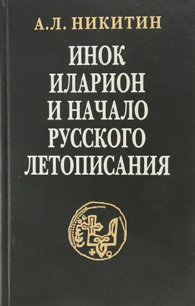 Обложка книги Инок Иларион и начало русского летописания, А. Л. Никитин