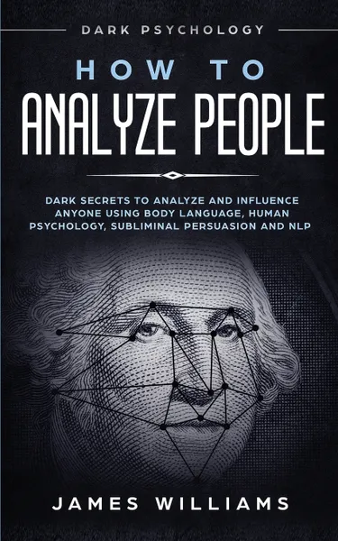 Обложка книги How to Analyze People. Dark Psychology - Dark Secrets to Analyze and Influence Anyone Using Body Language, Human Psychology, Subliminal Persuasion and NLP, James W. Williams