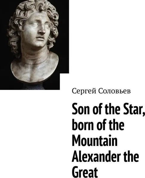 Обложка книги Son of the Star, born of the Mountain Alexander the Great, Сергей Соловьев