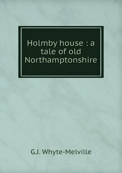 Обложка книги Holmby house : a tale of old Northamptonshire, George John Whyte-Melville